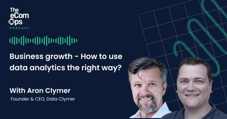 Business growth – How to use data analytics the right way? eCom Ops Podcast with Aron Clymer, the founder and CEO of Data Clymer