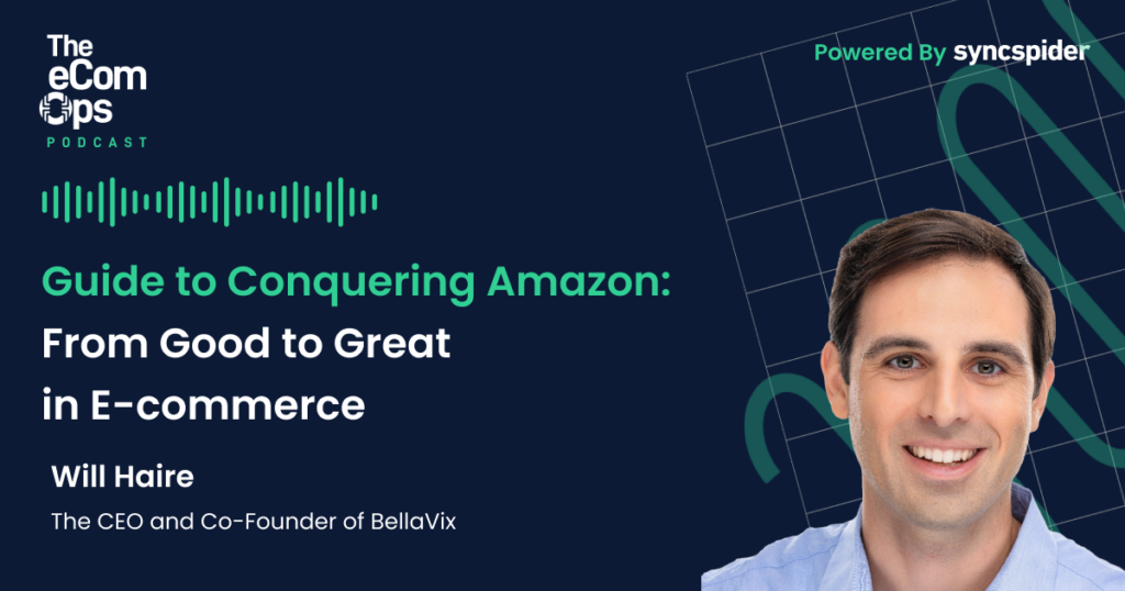 Guide to Conquering Amazon: From Good to Great in E-commerce with Will Haire, CEO of BellaVix, The eCom Ops Podcast, Episode 101