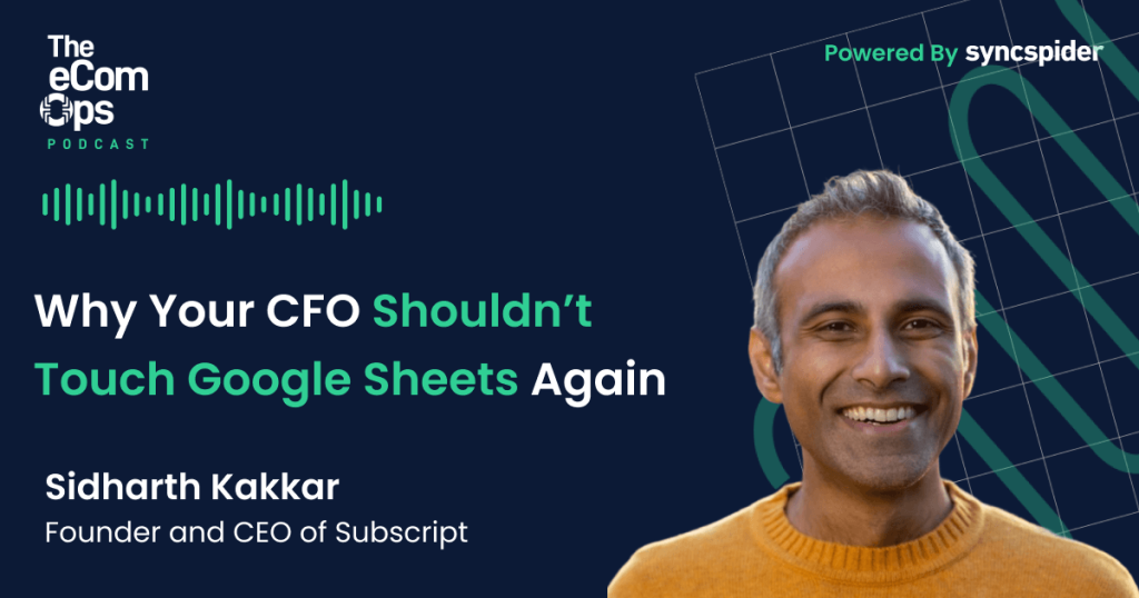 The eCom Ops, Why Your CFO Shouldn’t Touch Google Sheets Again, Sidharth Kakkar, Founder and CEO of Subscript