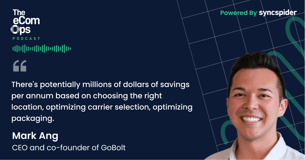 Quote from Mark Ang, CEO of GoBolt, on The eCom Ops Podcast discussing how eCommerce brands can save millions by optimizing location, carrier selection, and packaging.