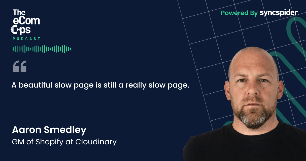 Aaron Smedley, GM of Shopify at Cloudinary, quote: A beautiful slow page is still a really slow page, The eCom Ops Podcast